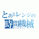 とあるレンジの時間機械（タイムマシン）