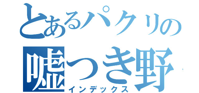 とあるパクリの嘘つき野郎（インデックス）