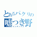 とあるパクリの嘘つき野郎（インデックス）