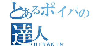 とあるポイパの達人（ＨＩＫＡＫＩＮ）