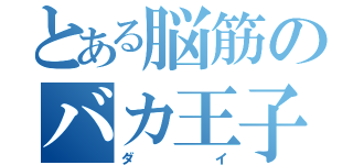 とある脳筋のバカ王子（ダイ）