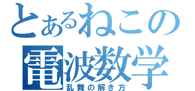 とあるねこの電波数学（乱舞の解き方）