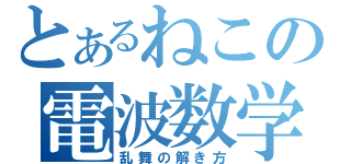 とあるねこの電波数学（乱舞の解き方）