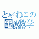 とあるねこの電波数学（乱舞の解き方）