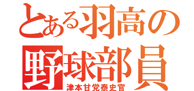 とある羽高の野球部員（津本甘党泰史官）