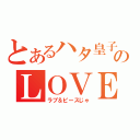 とあるハタ皇子のＬＯＶＥ１０００％（ラブ＆ピースじゃ）