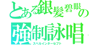 とある銀髪碧眼の強制詠唱（スペルインターセプト）