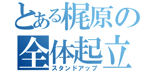 とある梶原の全体起立（スタンドアップ）