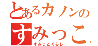 とあるカノンのすみっこぐらし（すみっこぐらし）