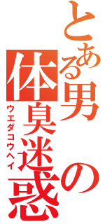 とある男の体臭迷惑（ウエダコウヘイ）