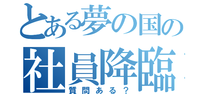 とある夢の国の社員降臨（質問ある？）