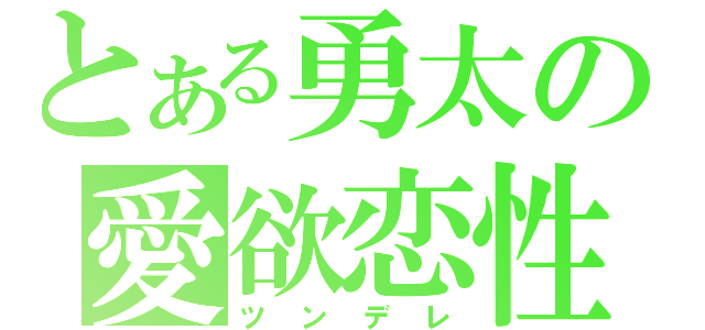 とある勇太の愛欲恋性（ツンデレ）