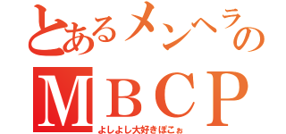 とあるメンヘラのＭＢＣＰ（よしよし大好きぽこぉ）