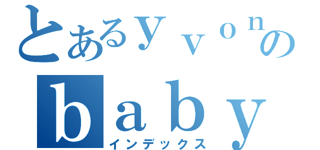 とあるｙｖｏｎｎｅのｂａｂｙ（インデックス）