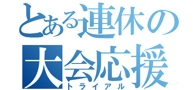 とある連休の大会応援（トライアル）