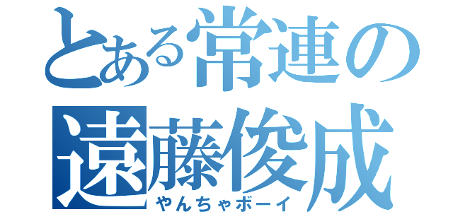 とある常連の遠藤俊成（やんちゃボーイ）