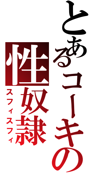 とあるコーキの性奴隷（スフィスフィ）