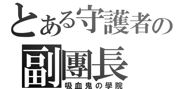 とある守護者の副團長（吸血鬼の學院）