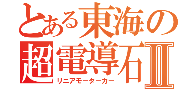 とある東海の超電導石Ⅱ（リニアモーターカー）