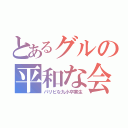 とあるグルの平和な会話（パリピな九小卒業生）