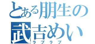 とある朋生の武吉めい（ラブラブ）