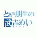 とある朋生の武吉めい（ラブラブ）