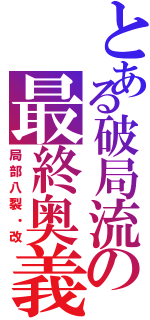 とある破局流の最終奥義（局部八裂・改）