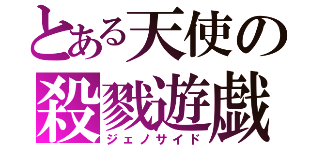 とある天使の殺戮遊戯（ジェノサイド）