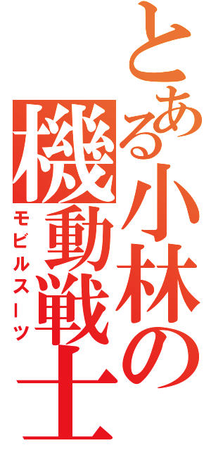 とある小林の機動戦士（モビルスーツ）