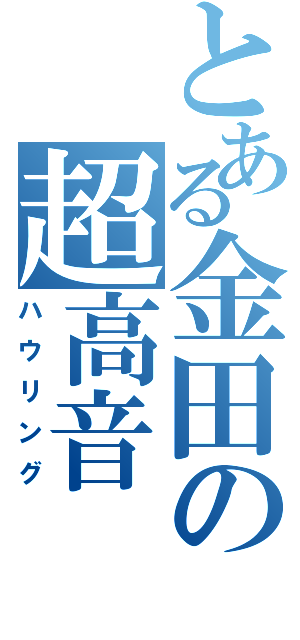 とある金田の超高音（ハウリング）