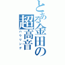 とある金田の超高音（ハウリング）