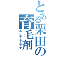 とある栗田の育毛剤（みせてるんです）