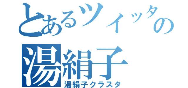 とあるツイッターの湯絹子（湯絹子クラスタ）