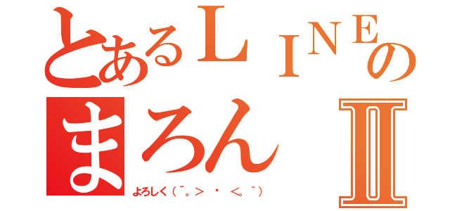 とあるＬＩＮＥのまろんⅡ（よろしく（´。＞ ﹏ ＜。｀））