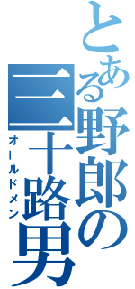 とある野郎の三十路男（オールドメン）