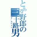 とある野郎の三十路男（オールドメン）