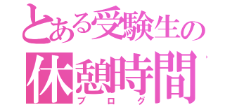 とある受験生の休憩時間更新（ブログ）