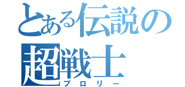 とある伝説の超戦士（ブロリー）