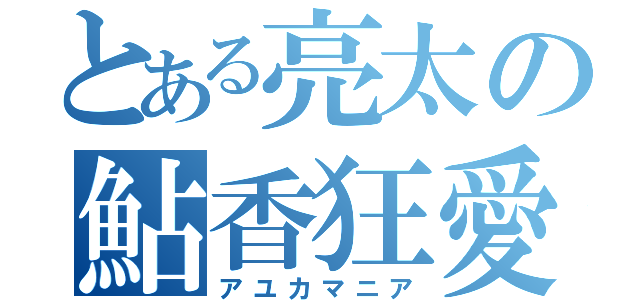 とある亮太の鮎香狂愛（アユカマニア）