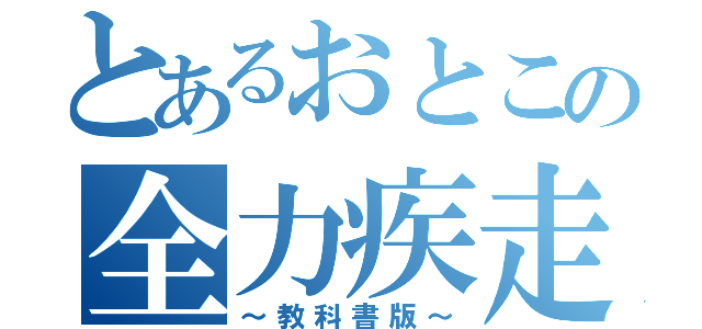 とあるおとこの全力疾走（～教科書版～）