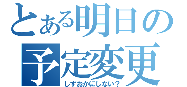 とある明日の予定変更（しずおかにしない？）