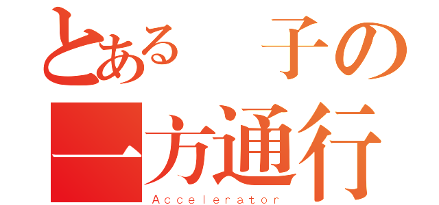 とある驢子の一方通行（Ａｃｃｅｌｅｒａｔｏｒ）