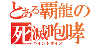 とある覇龍の死滅咆哮（バインドボイス）