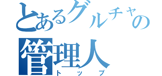 とあるグルチャの管理人（トップ）