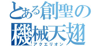 とある創聖の機械天翅（アクエリオン）