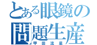 とある眼鏡の問題生産者（甲田流星）