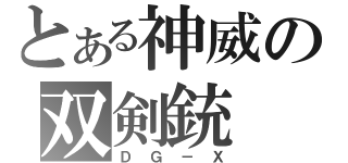 とある神威の双剣銃（ＤＧ－Ｘ）