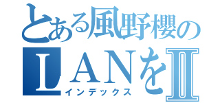 とある風野櫻のＬＡＮをうそシャナⅡ（インデックス）