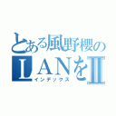 とある風野櫻のＬＡＮをうそシャナⅡ（インデックス）