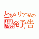 とあるリア充の爆発予告（ハンザイ）